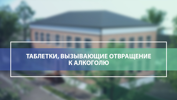 Какие препараты вызывают отвращение к алкоголю